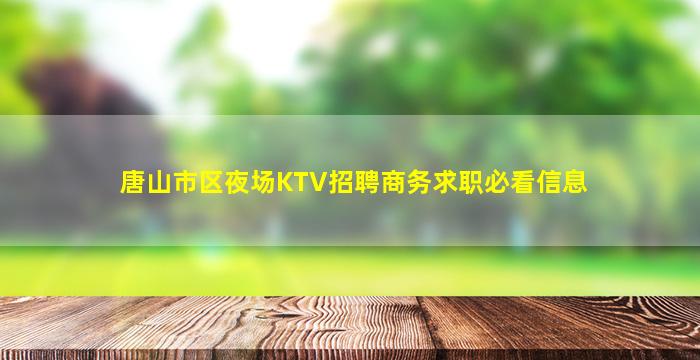 唐山市区夜场KTV招聘商务求职必看信息
